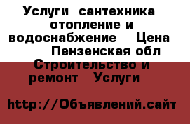 Услуги :сантехника ,отопление и водоснабжение. › Цена ­ 300 - Пензенская обл. Строительство и ремонт » Услуги   